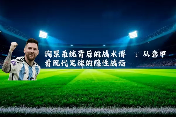 购票系统背后的战术博弈：从意甲看现代足球的隐性战场