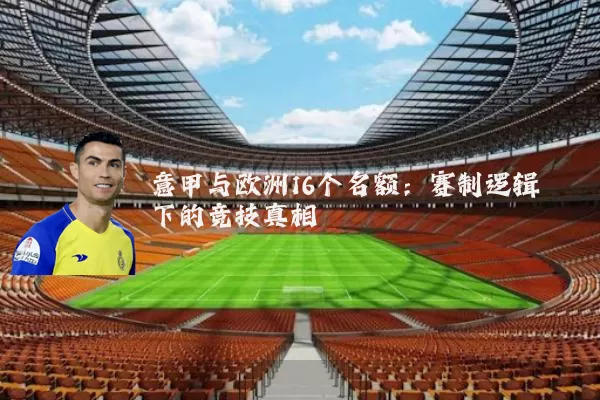 意甲与欧洲16个名额:赛制逻辑下的竞技真相