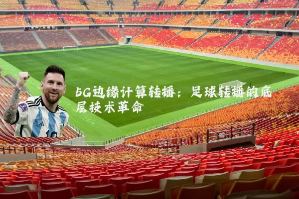 5G边缘计算转播:足球转播的底层技术革命