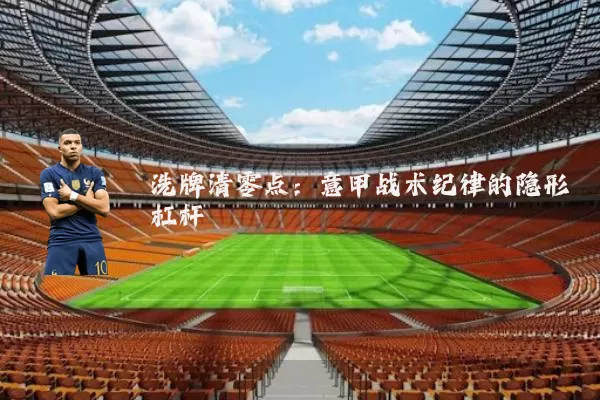 洗牌清零点:意甲战术纪律的隐形杠杆