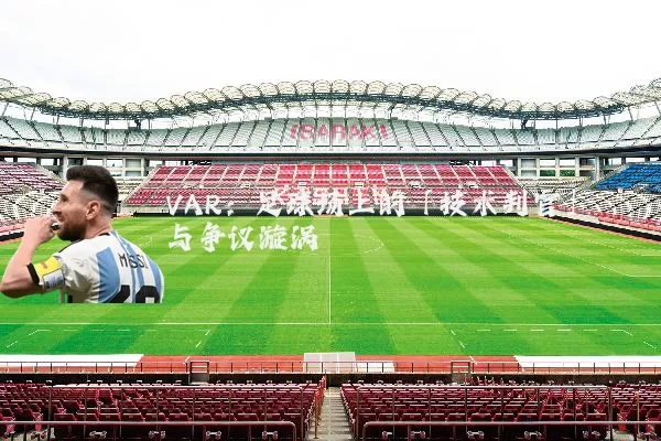 VAR:足球场上的「技术判官」与争议漩涡