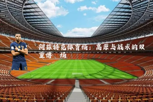 阿兹特克体育场：高原与战术的双重博弈场