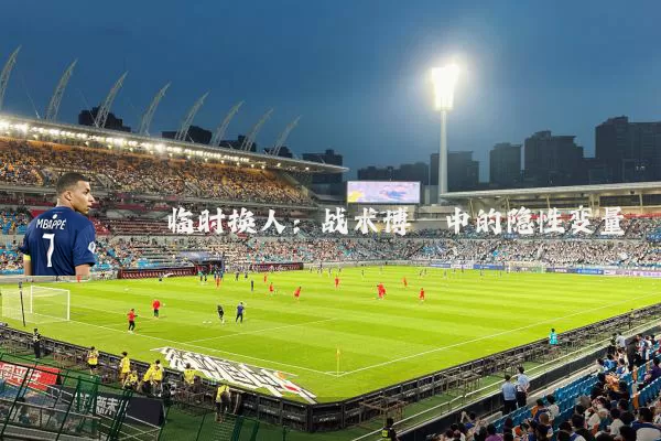 临时换人：战术博弈中的隐性变量