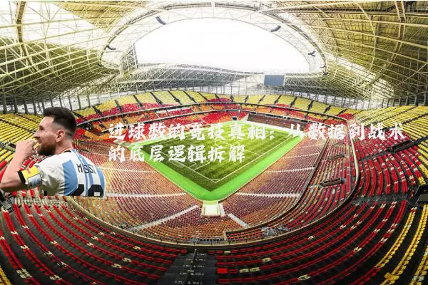 进球数的竞技真相:从数据到战术的底层逻辑拆解