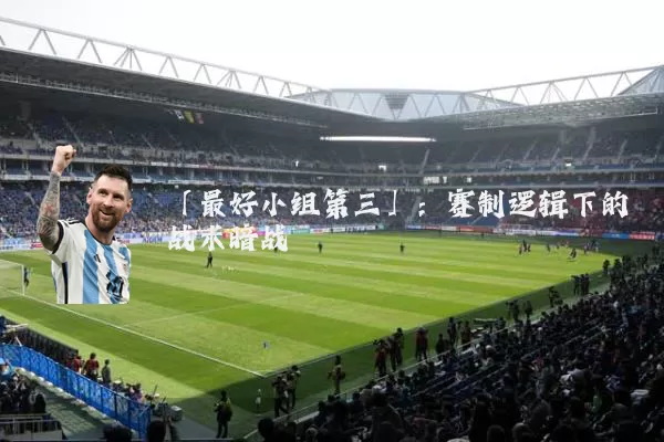 「最好小组第三」:赛制逻辑下的战术暗战