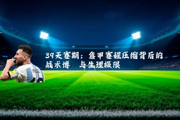39天赛期：意甲赛程压缩背后的战术博弈与生理极限