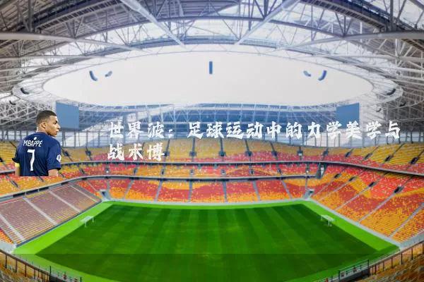 世界波：足球运动中的力学美学与战术博弈