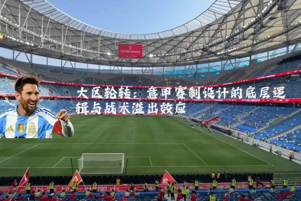 大区轮转：意甲赛制设计的底层逻辑与战术溢出效应