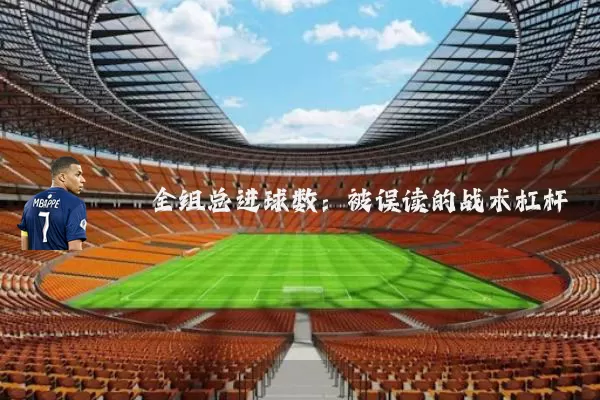 全组总进球数:被误读的战术杠杆