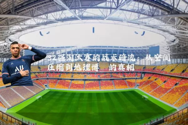 32强淘汰赛的战术暗流:从空间压缩到地理博弈的真相