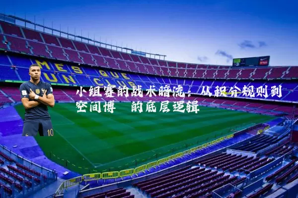 小组赛的战术暗流：从积分规则到空间博弈的底层逻辑