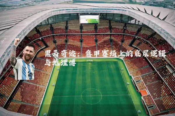 黑马奇迹:意甲赛场上的底层逻辑与地理博弈