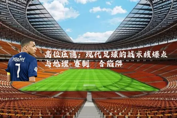 高位压迫:现代足球的战术核爆点与地理-赛制耦合陷阱