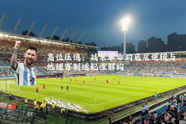 高位压迫：战术革命的底层逻辑与地理赛制适配性解构