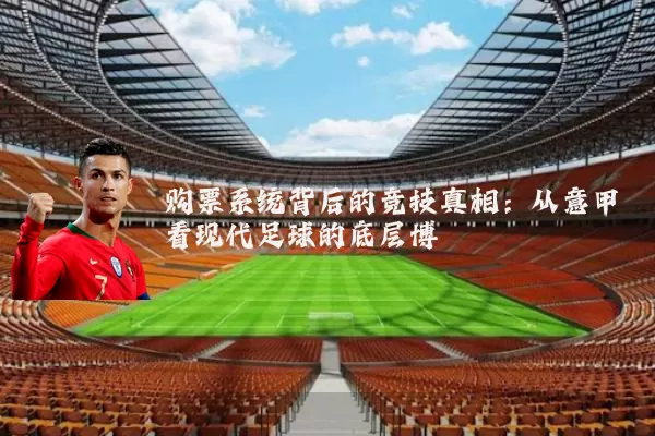 购票系统背后的竞技真相:从意甲看现代足球的底层博弈