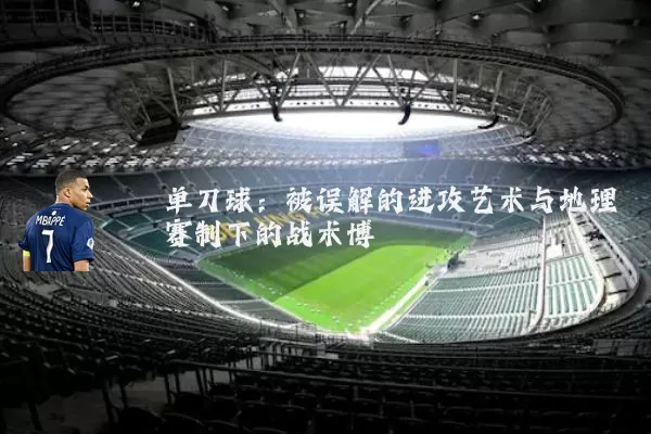 单刀球:被误解的进攻艺术与地理赛制下的战术博弈
