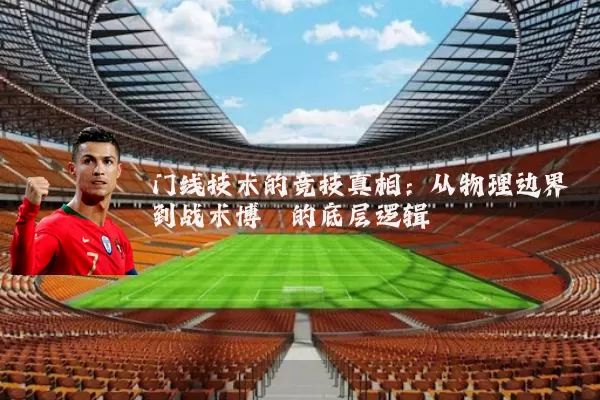 门线技术的竞技真相:从物理边界到战术博弈的底层逻辑