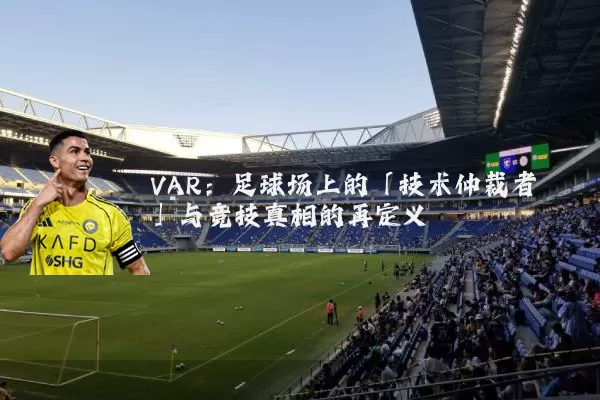 VAR：足球场上的「技术仲裁者」与竞技真相的再定义