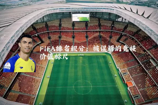 FIFA排名积分:被误解的竞技价值标尺
