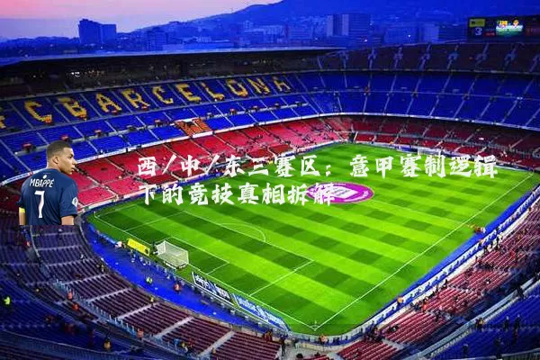 西/中/东三赛区：意甲赛制逻辑下的竞技真相拆解