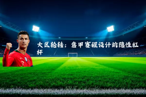 大区轮转:意甲赛程设计的隐性杠杆