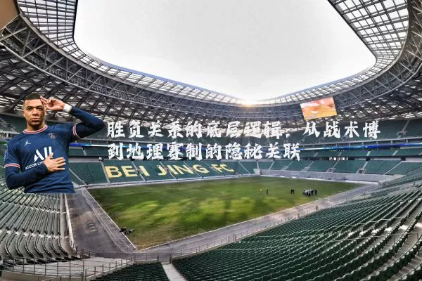 胜负关系的底层逻辑：从战术博弈到地理赛制的隐秘关联