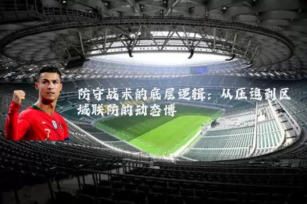 防守战术的底层逻辑：从压迫到区域联防的动态博弈