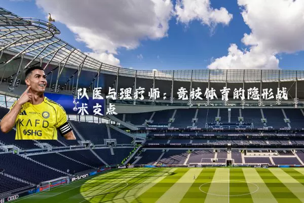 队医与理疗师:竞技体育的隐形战术支点