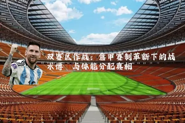 双赛区作战:意甲赛制革新下的战术博弈与体能分配真相