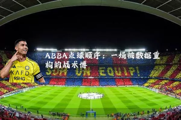 ABBA点球顺序:一场被数据重构的战术博弈