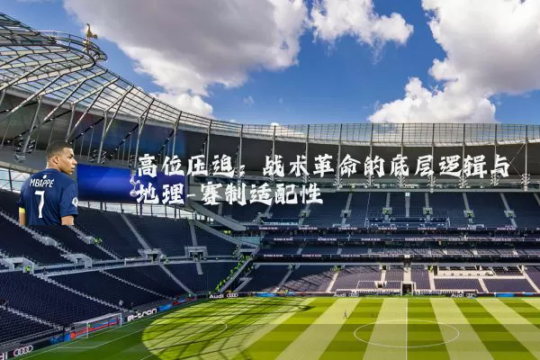 高位压迫:战术革命的底层逻辑与地理-赛制适配性